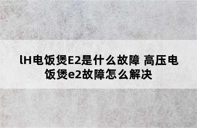 lH电饭煲E2是什么故障 高压电饭煲e2故障怎么解决